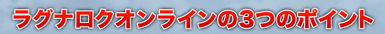 ラグナロクオンラインの3つのポイント