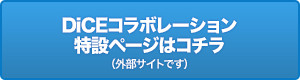 DiCEコラボレーション特設ページはコチラ（外部サイトです）