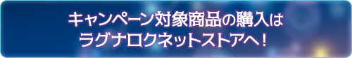 キャンペーン対象商品の購入はラグナロクネットストアへ！