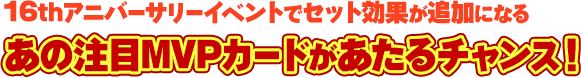 16thアニバーサリーイベントでセット効果が追加になる　あの注目MVPカードがあたるチャンス！