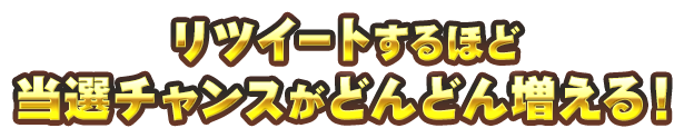 リツイートするほど当選チャンスがどんどん増える！
