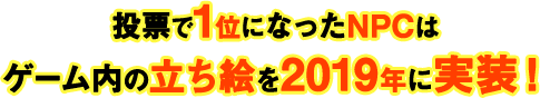 投票で1位になったNPCはゲーム内の立ち絵を2019年に実装！