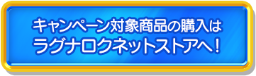 キャンペーン対象商品の購入は ラグナロクネットストアへ！