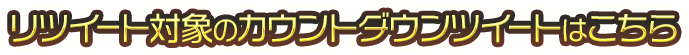 リツイート対象のカウントダウンツイートはこちら