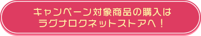 キャンペーン対象商品の購入は ラグナロクネットストアへ！