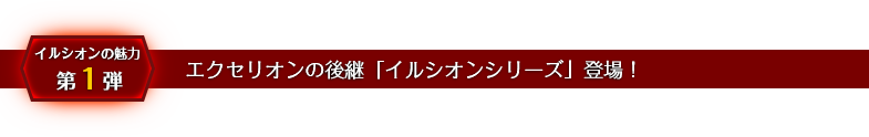 エクセリオンの後継「イルシオンシリーズ」登場！