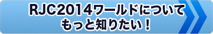 RJC2014ワールドについて もっと知りたい！