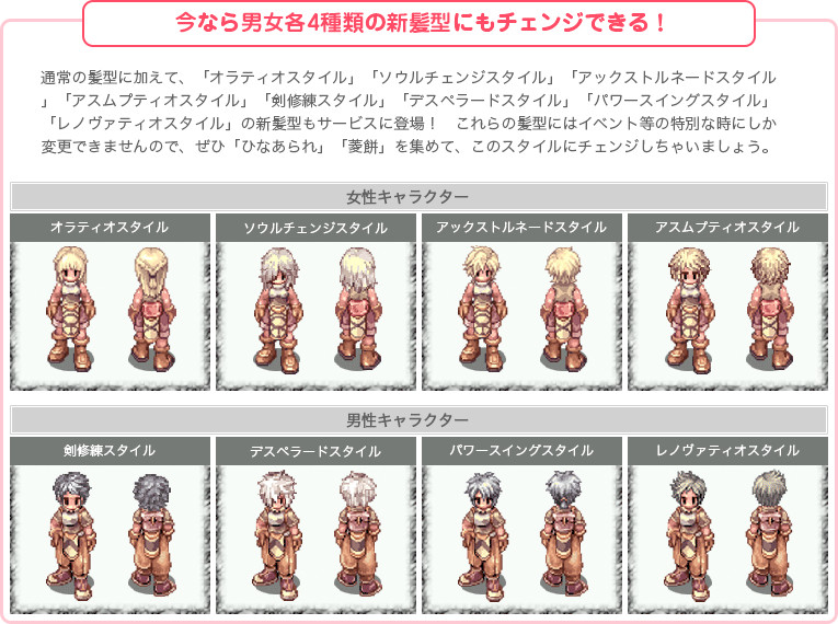 通常の髪型に加えて、「オラティオスタイル」「ソウルチェンジスタイル」「アックストルネードスタイル」「アスムプティオスタイル」「剣修練スタイル」「デスペラードスタイル」「パワースイングスタイル」「レノヴァティオスタイル」の新髪型もサービスに登場！　これらの髪型にはイベント等の特別な時にしか変更できませんので、ぜひ「ひなあられ」「菱餅」を集めて、このスタイルにチェンジしちゃいましょう。