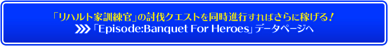 「リハルト家訓練官」の討伐クエストを同時進行すればさらに稼げる！（「Episode:Banquet For Heroes」データページへ）