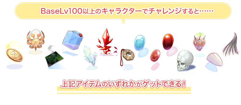 BaseLv100以上のキャラクターでチャレンジすると……上記アイテムのいずれかがゲットできる！