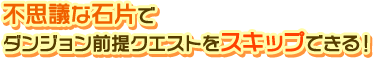 不思議な石片で ダンジョン前提クエストをスキップできる！