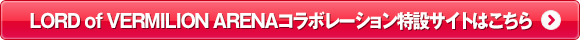 LORD of VERMILION ARENAコラボレーション特設サイトはこちら