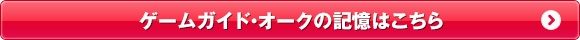 ゲームガイド・オークの記憶はこちら