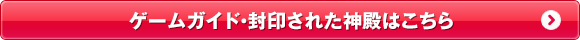 ゲームガイド・封印された神殿はこちら