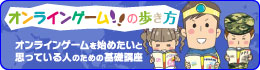 オンラインゲームの歩き方　～オンラインゲームを始めたいと思っている人のための基礎講座～