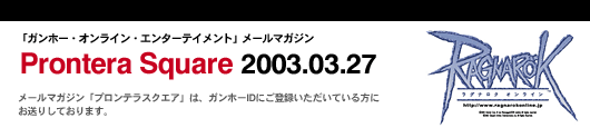 $B!V%,%s%[!<!&%*%s%i%$%s!&%(%s%?!<%F%$%a%s%H!W%a!<%k%^%,%8%s(J
Pronterasqure 2003.03.27
$B%a!<%k%^%,%8%s!V%W%m%s%F%i%9%/%(%