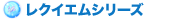 レクイエムシリーズ