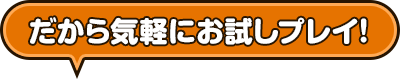 だから気軽にお試しプレイ！