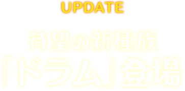 待望の新種族「ドラム」登場