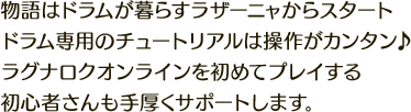 物語はドラムが暮らすラザーニャからスタートドラム専用のチュートリアルは操作がカンタン♪ラグナロクオンラインを初めてプレイする初心者さんも手厚くサポートします。
