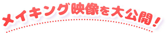 メイキング映像を大公開！