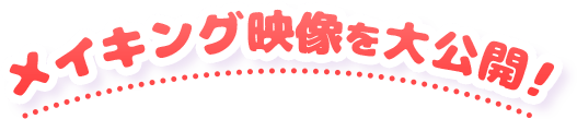 メイキング映像を大公開！