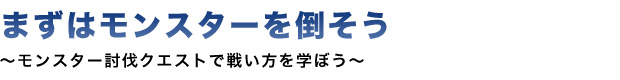 まずはモンスターを倒そう ～モンスター討伐クエストで戦い方を学ぼう～