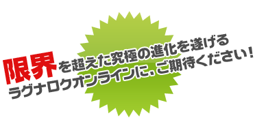 限界を超えた究極の進化を遂げる ラグナロクオンラインに、ご期待ください！
