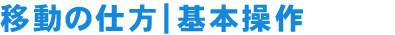 移動の仕方｜基本操作