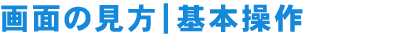 画面の見方|基本操作