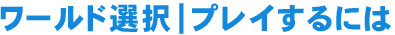 ワールド選択｜プレイするには