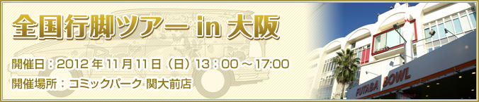 全国行脚ツアー in 大阪 2012年11月11日（日） 13：00～17:00 コミックパーク 関大前店