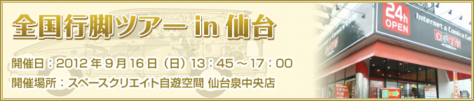 2012年9月16日（日） 13：45～17：00 スペースクリエイト自遊空間 仙台泉中央店
