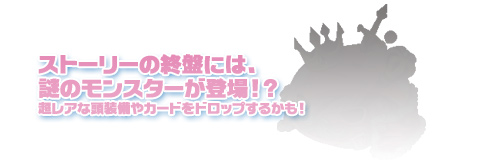 ストーリーの終盤には、謎のモンスターが登場!?超レアな頭装備をドロップするかも！