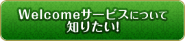 Welcomeサービスについて知りたい！