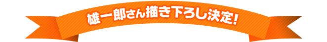 雄一郎さん描き下ろし決定！