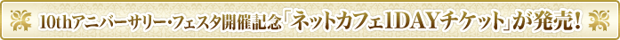 10thアニバーサリー・フェスタ開催記念「ネットカフェ1DAYチケット」が発売！