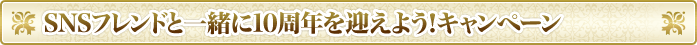 SNSフレンドと一緒に10周年を迎えよう！キャンペーン