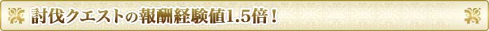 討伐クエストの報酬経験値1.5倍！
