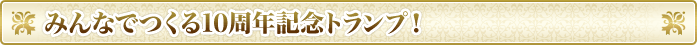 みんなでつくる10周年記念トランプ！