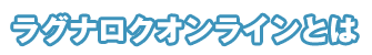 ラグナロクオンラインとは