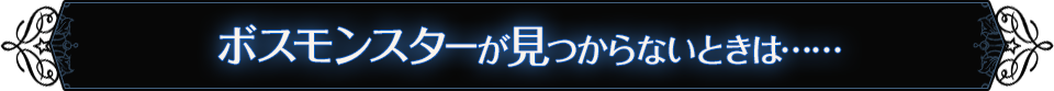 ボスモンスターが見つからないときは……