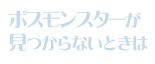 ボスモンスターが見つからないときは
