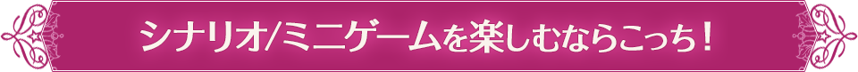 シナリオ/ミニゲームを楽しむならこっち！