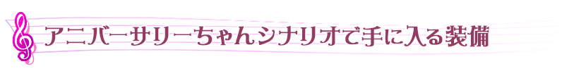 アニバーサリーちゃんシナリオで手に入る装備