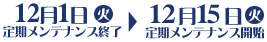 2015年12月1日（火）定期メンテナンス終了～2015年12月15日（火）定期メンテナンス開始