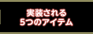 実装される5つのアイテム