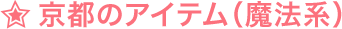 ☆京都のアイテム（魔法系）