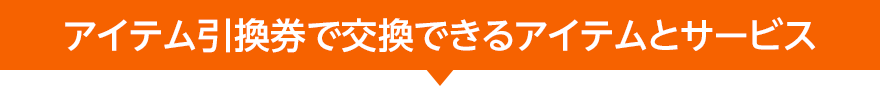 アイテム引換券で交換できるアイテムとサービス