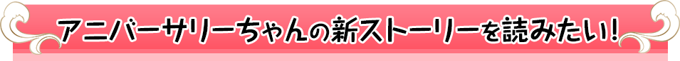 アニバーサリーちゃんの新しいストーリーを読みたい